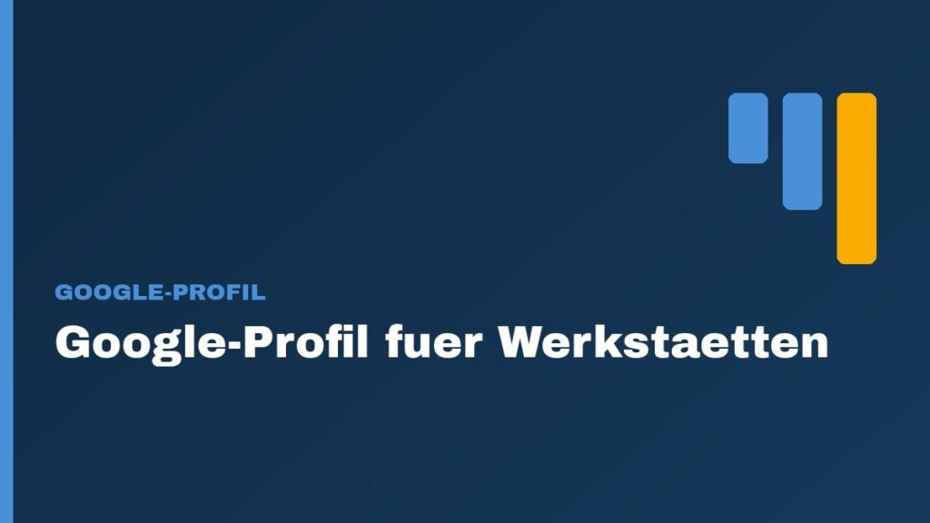 Google-Unternehmensprofil fuer Werkstaetten: 7 Schritte zu mehr Kunden 1